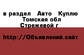  в раздел : Авто » Куплю . Томская обл.,Стрежевой г.